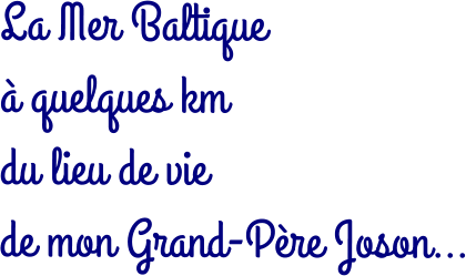 La Mer Baltique  à quelques km  du lieu de vie  de mon Grand-Père Joson…